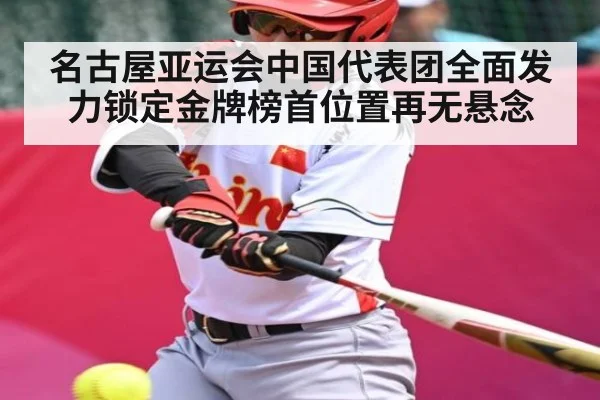 名古屋亚运会中国代表团全面发力锁定金牌榜首位置再无悬念