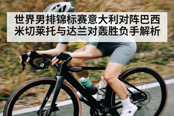 世界男排锦标赛意大利对阵巴西米切莱托与达兰对轰胜负手解析