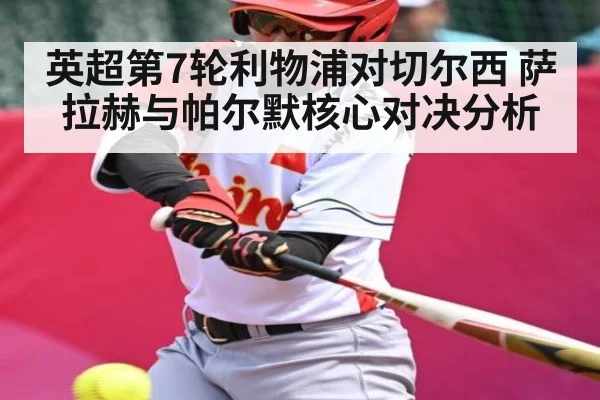 英超第7轮利物浦对切尔西 萨拉赫与帕尔默核心对决分析