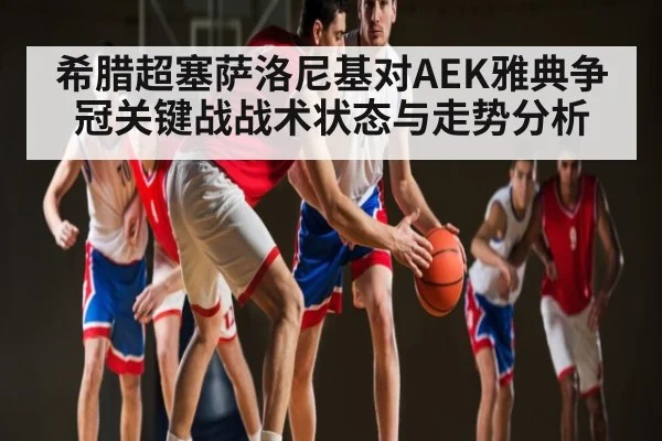 希腊超塞萨洛尼基对AEK雅典争冠关键战战术状态与走势分析