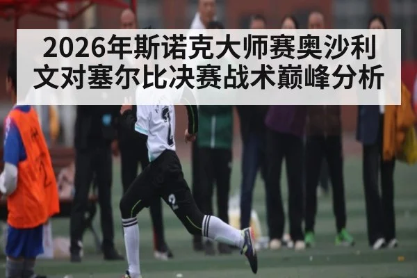 2026年斯诺克大师赛奥沙利文对塞尔比决赛战术巅峰分析