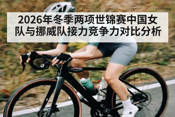 2026年冬季两项世锦赛中国女队与挪威队接力竞争力对比分析
